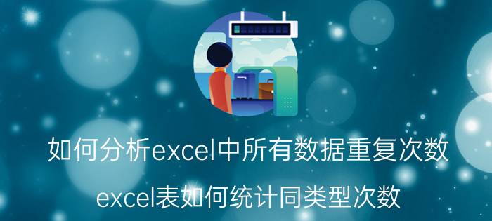 如何分析excel中所有数据重复次数 excel表如何统计同类型次数？